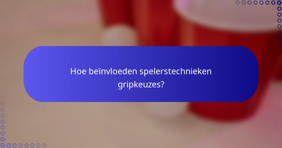Hoe beïnvloeden spelerstechnieken gripkeuzes?