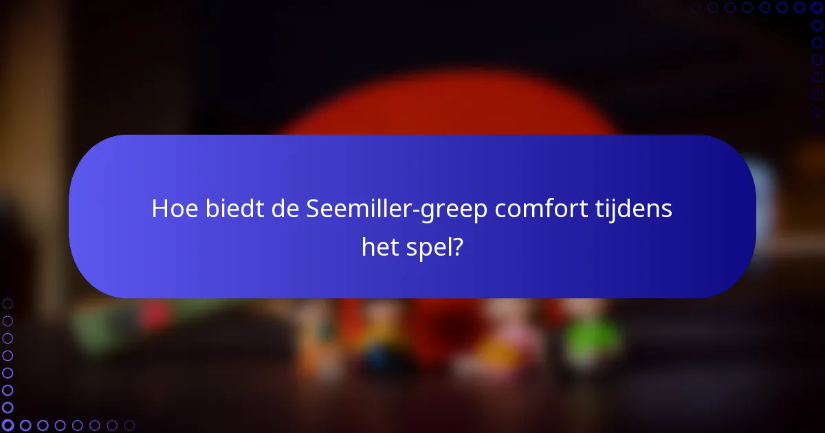Hoe biedt de Seemiller-greep comfort tijdens het spel?