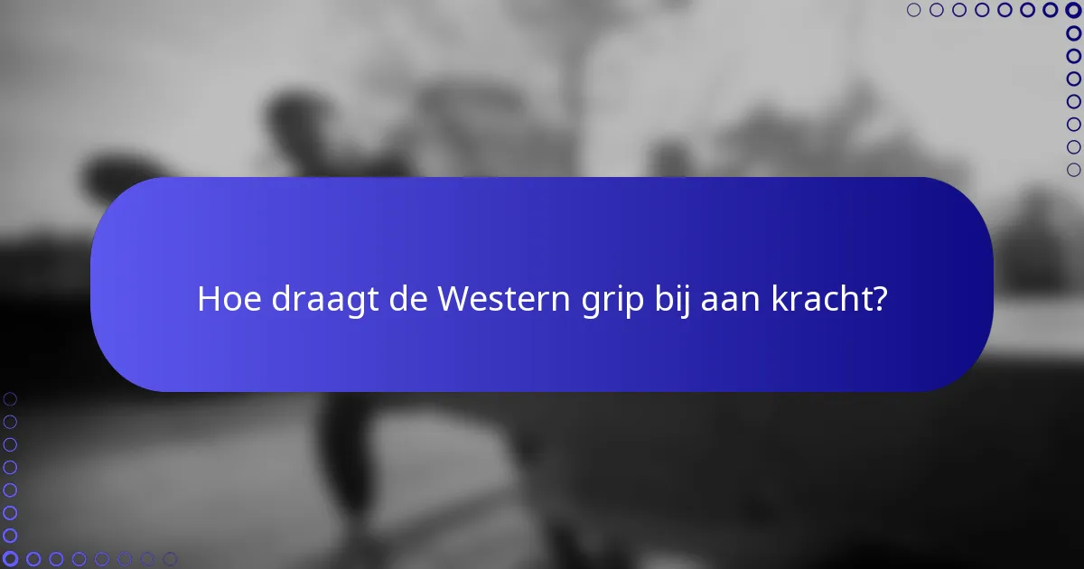 Hoe draagt de Western grip bij aan kracht?