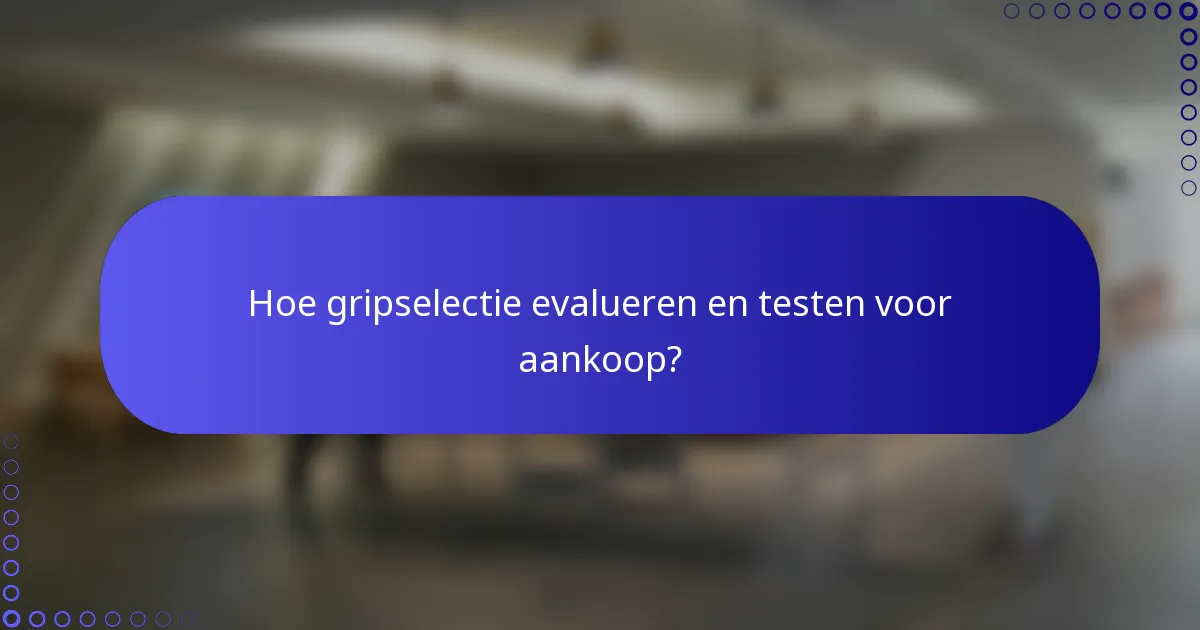 Hoe gripselectie evalueren en testen voor aankoop?