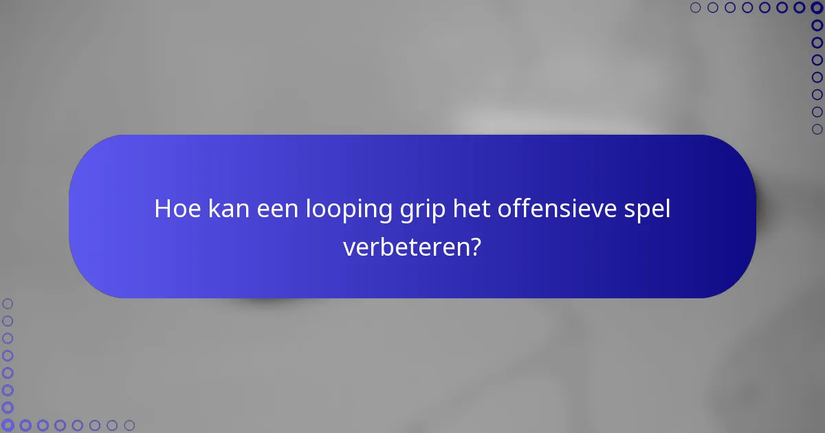 Hoe kan een looping grip het offensieve spel verbeteren?