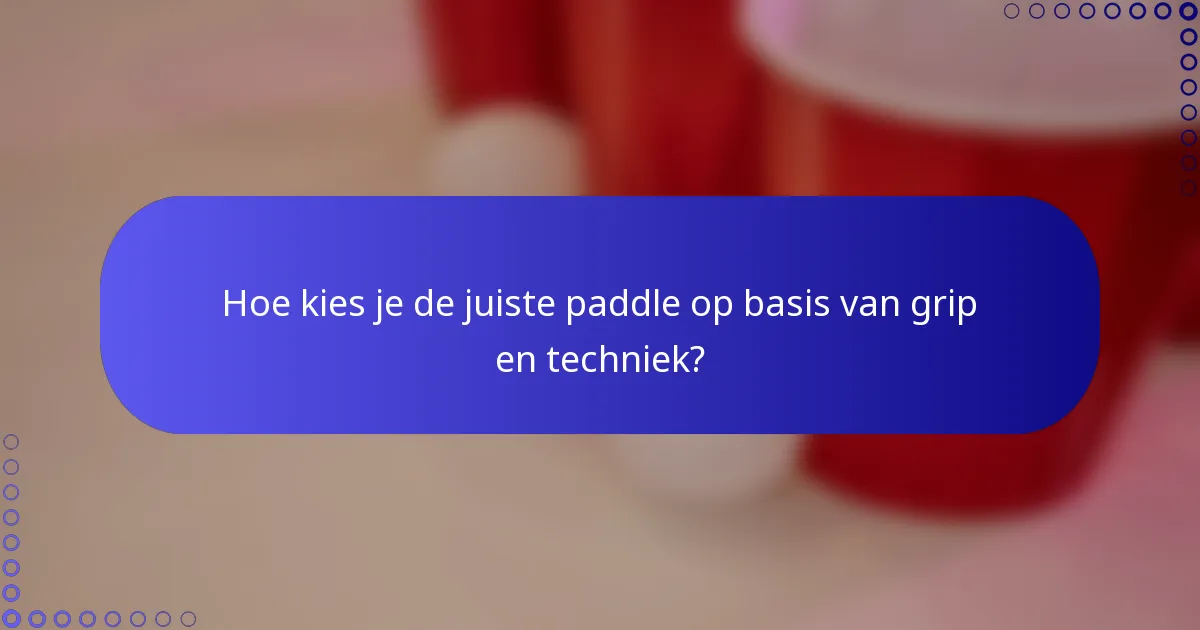 Hoe kies je de juiste paddle op basis van grip en techniek?