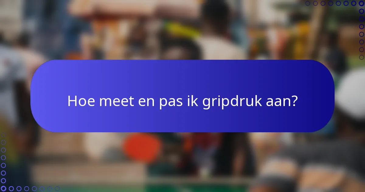 Hoe meet en pas ik gripdruk aan?