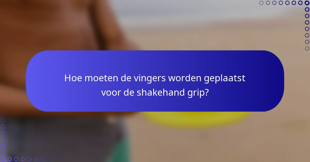 Hoe moeten de vingers worden geplaatst voor de shakehand grip?