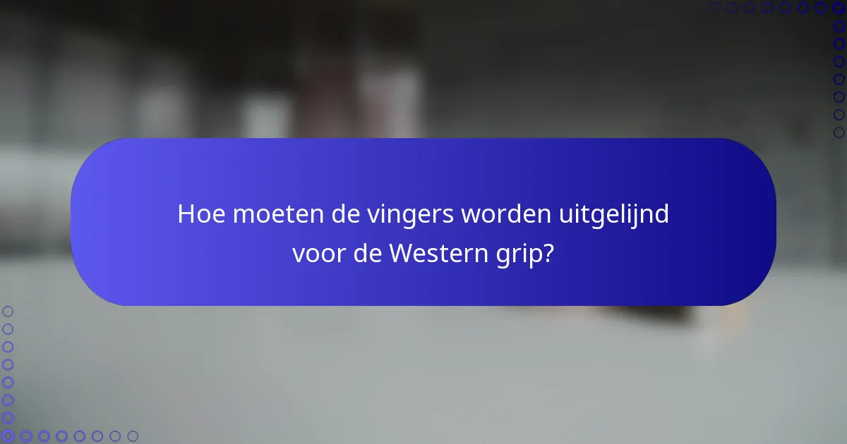Hoe moeten de vingers worden uitgelijnd voor de Western grip?