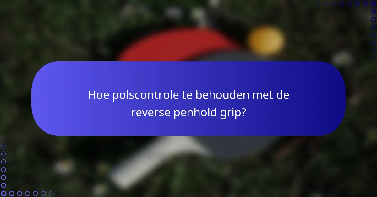 Hoe polscontrole te behouden met de reverse penhold grip?