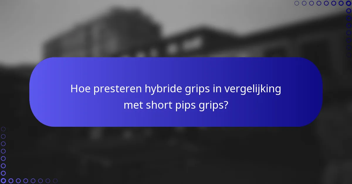 Hoe presteren hybride grips in vergelijking met short pips grips?