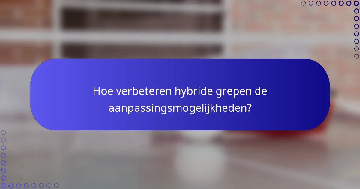 Hoe verbeteren hybride grepen de aanpassingsmogelijkheden?