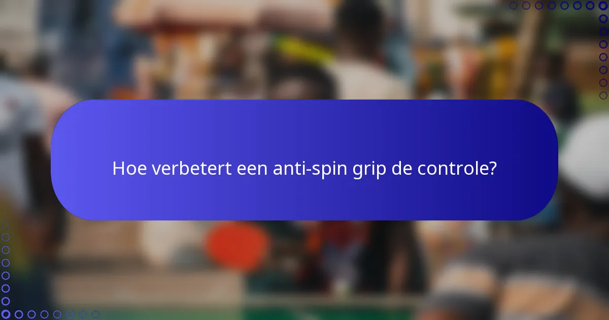 Hoe verbetert een anti-spin grip de controle?