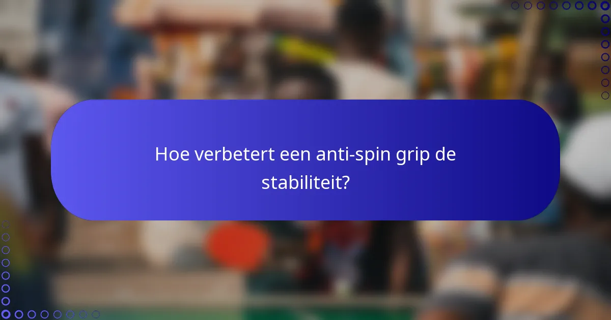 Hoe verbetert een anti-spin grip de stabiliteit?