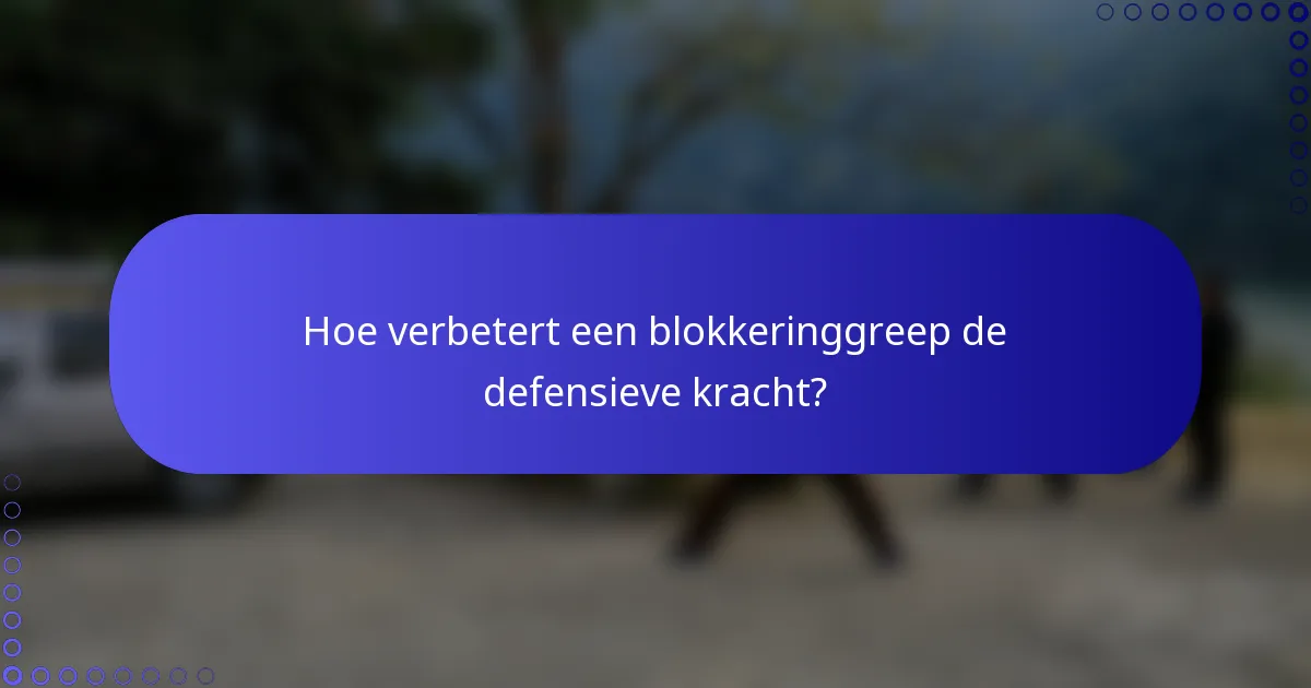 Hoe verbetert een blokkeringgreep de defensieve kracht?