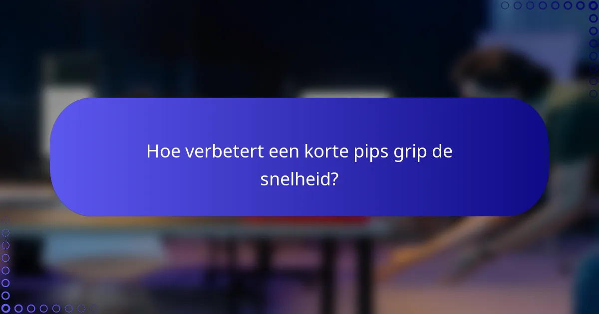Hoe verbetert een korte pips grip de snelheid?