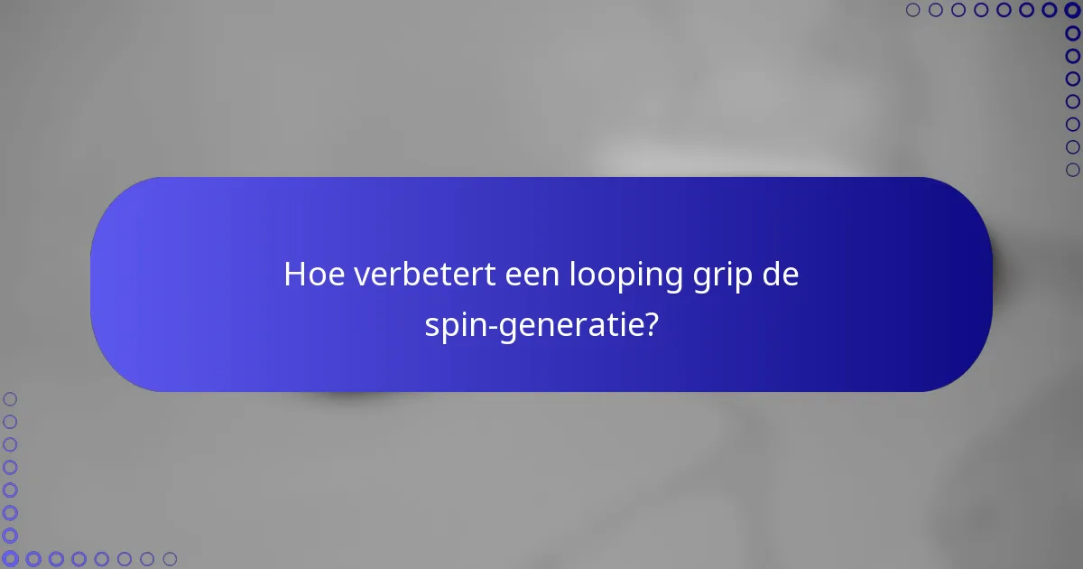 Hoe verbetert een looping grip de spin-generatie?