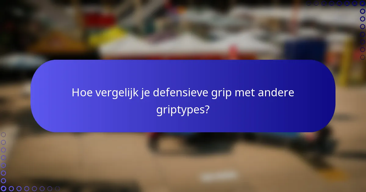 Hoe vergelijk je defensieve grip met andere griptypes?