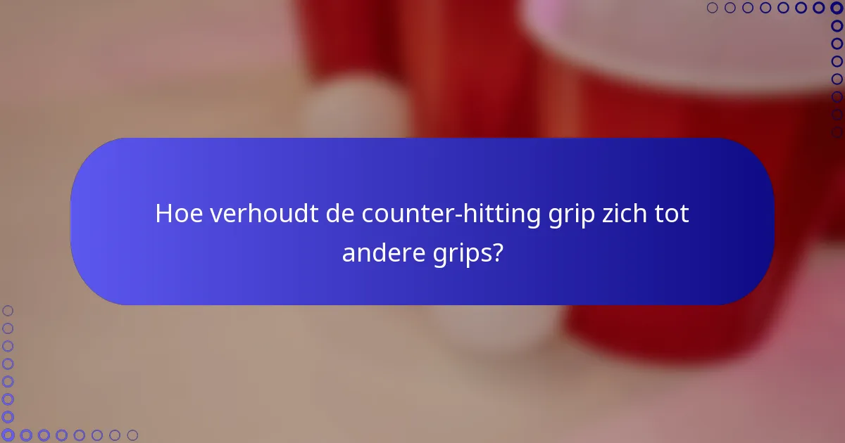 Hoe verhoudt de counter-hitting grip zich tot andere grips?