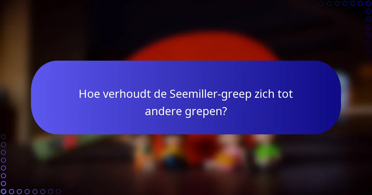 Hoe verhoudt de Seemiller-greep zich tot andere grepen?