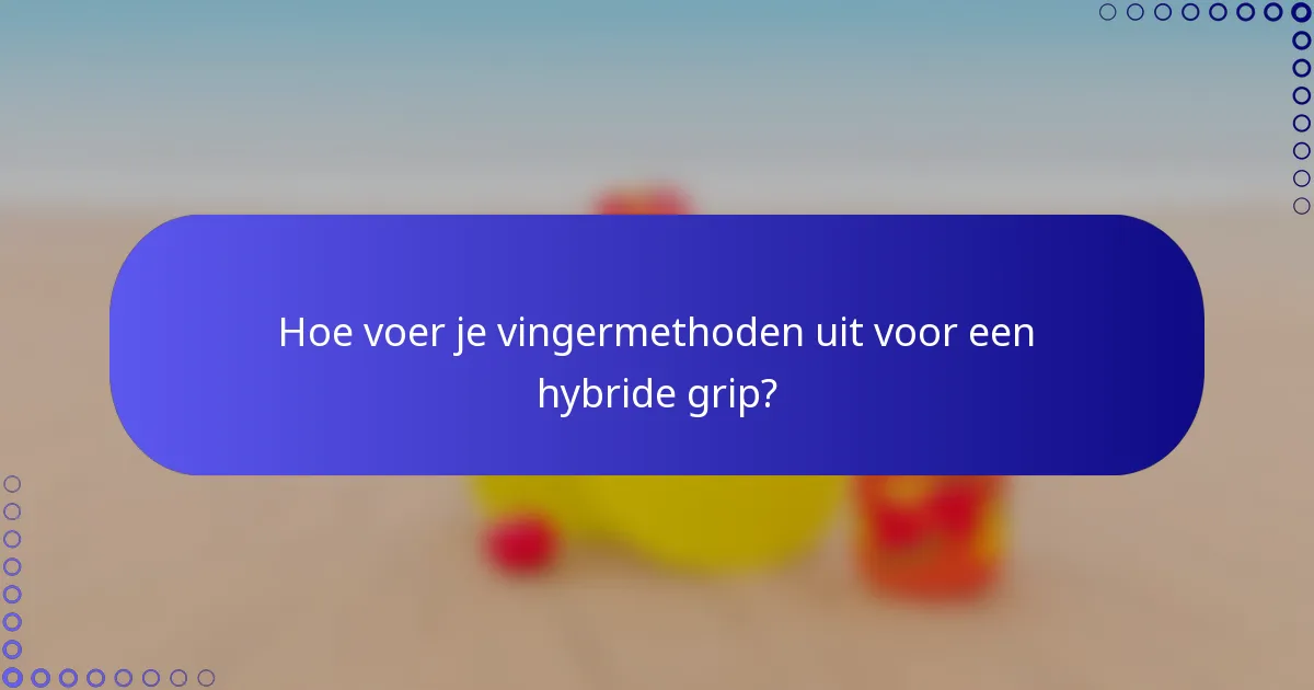 Hoe voer je vingermethoden uit voor een hybride grip?