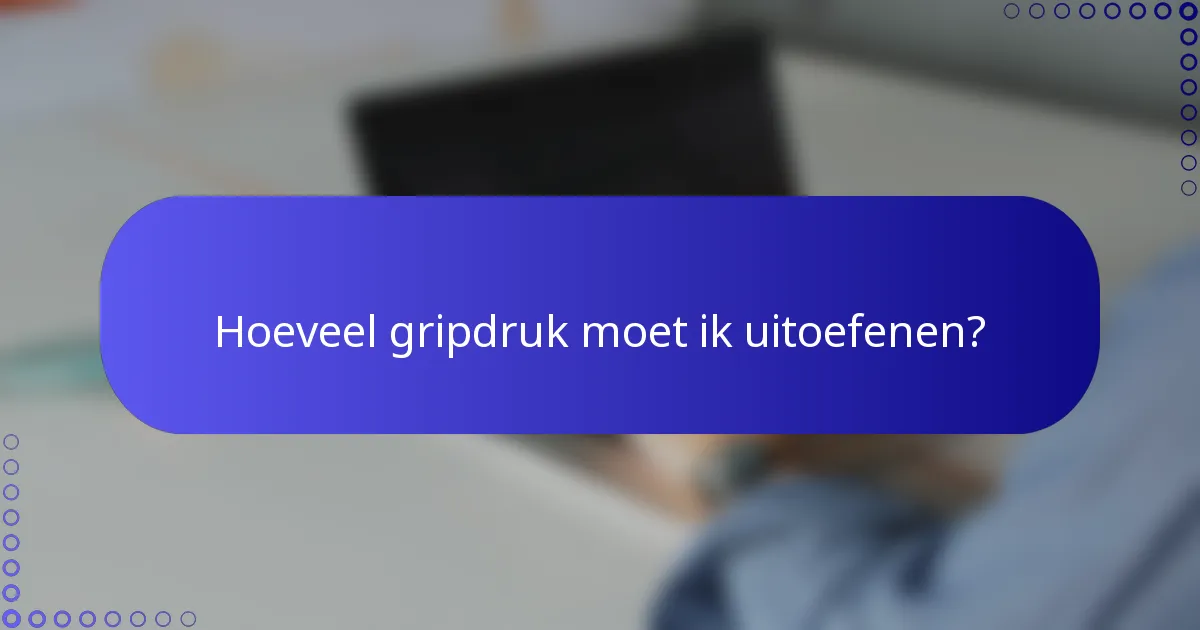 Hoeveel gripdruk moet ik uitoefenen?