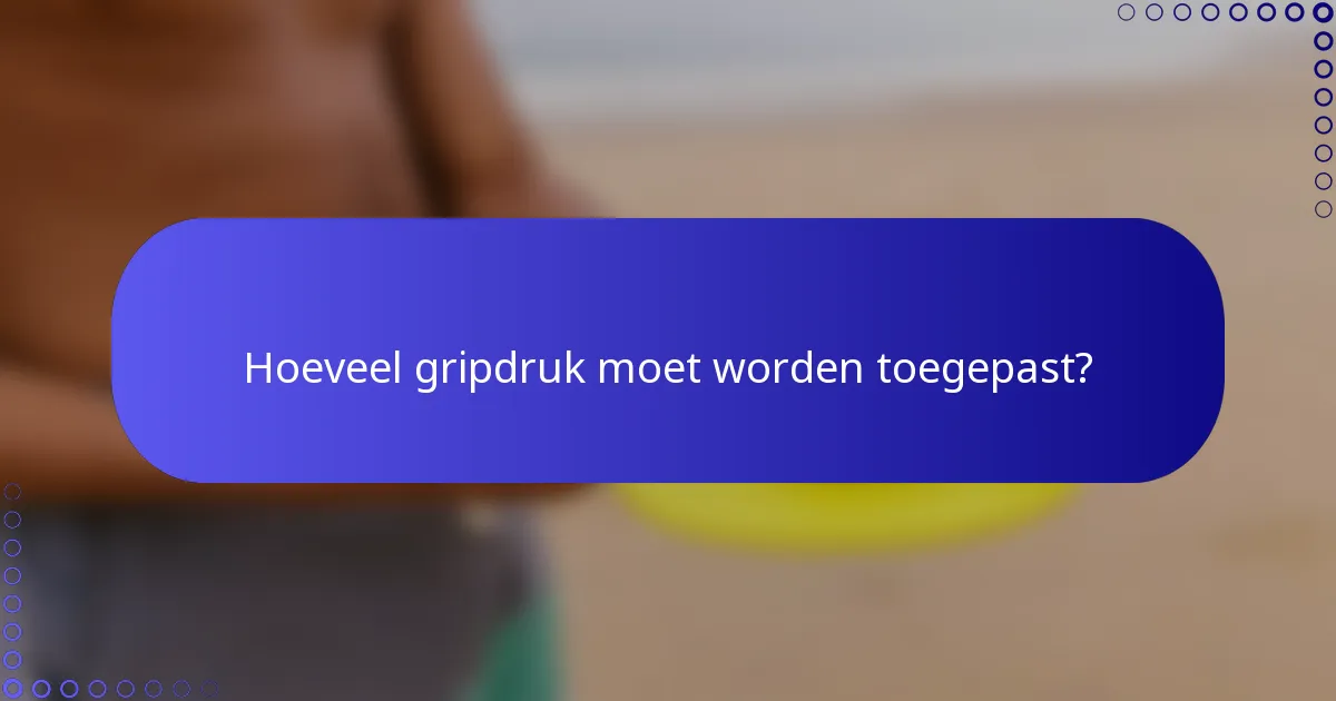 Hoeveel gripdruk moet worden toegepast?