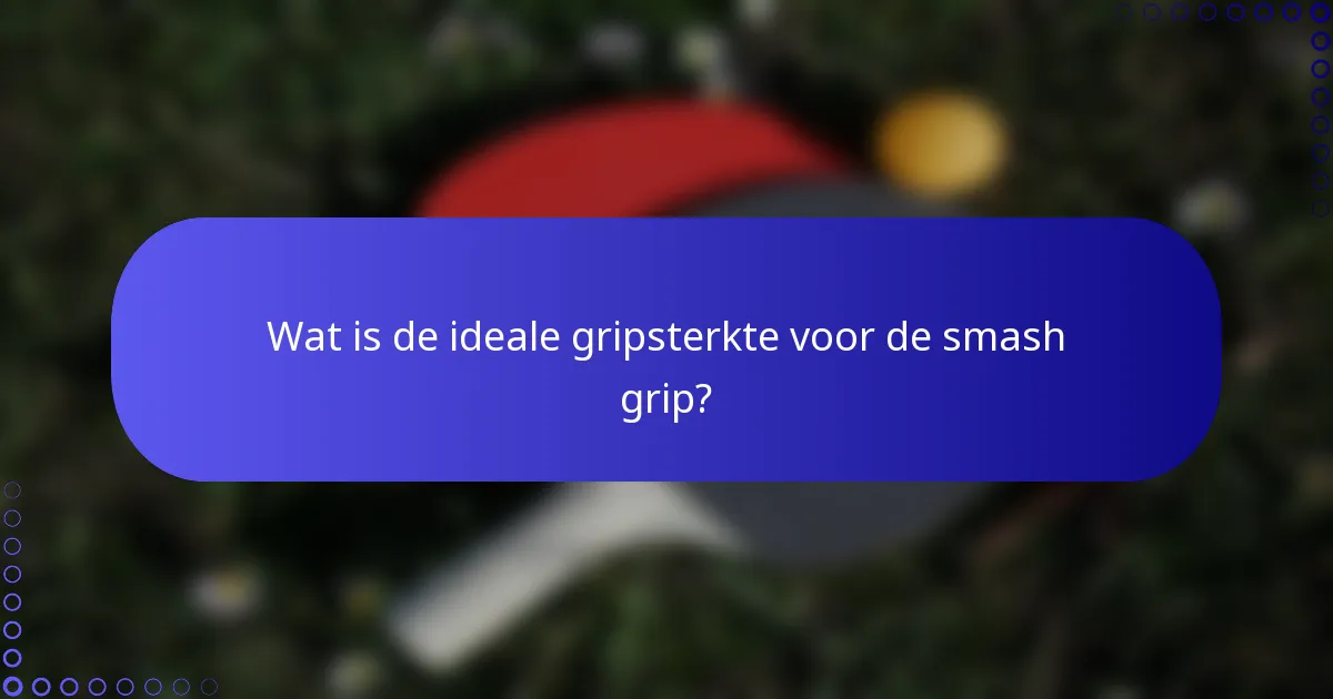 Wat is de ideale gripsterkte voor de smash grip?