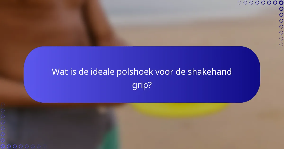 Wat is de ideale polshoek voor de shakehand grip?