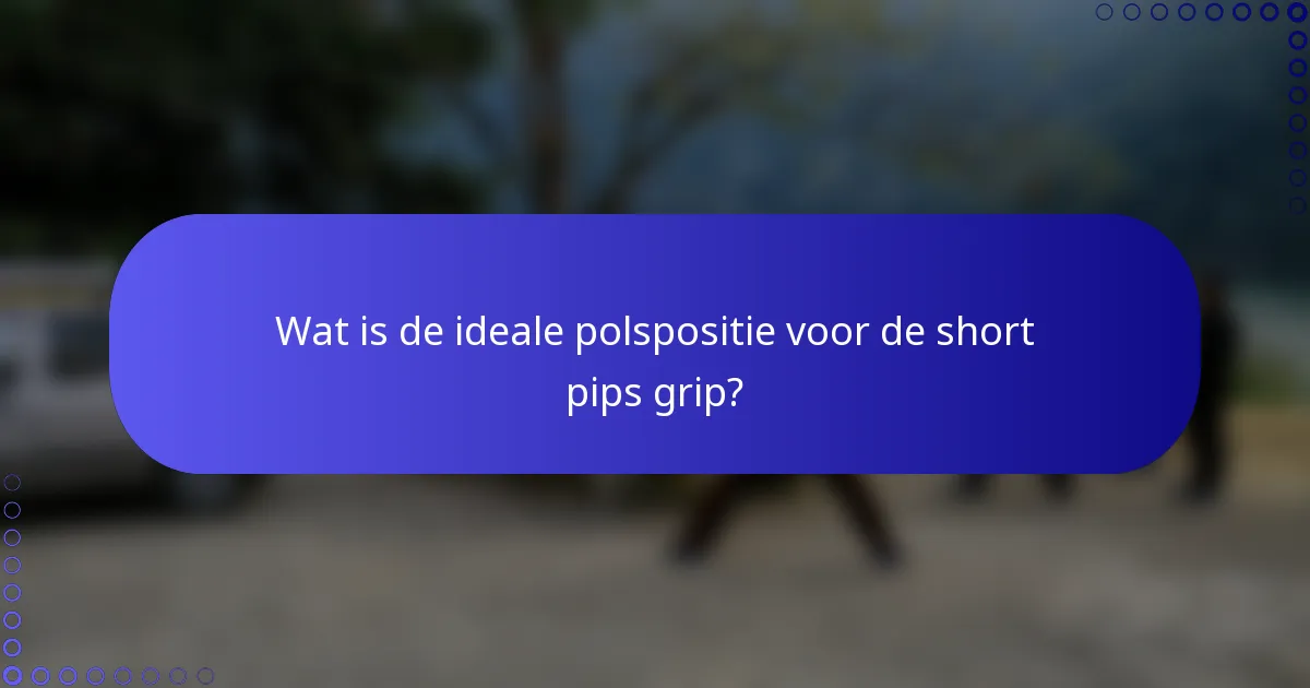Wat is de ideale polspositie voor de short pips grip?
