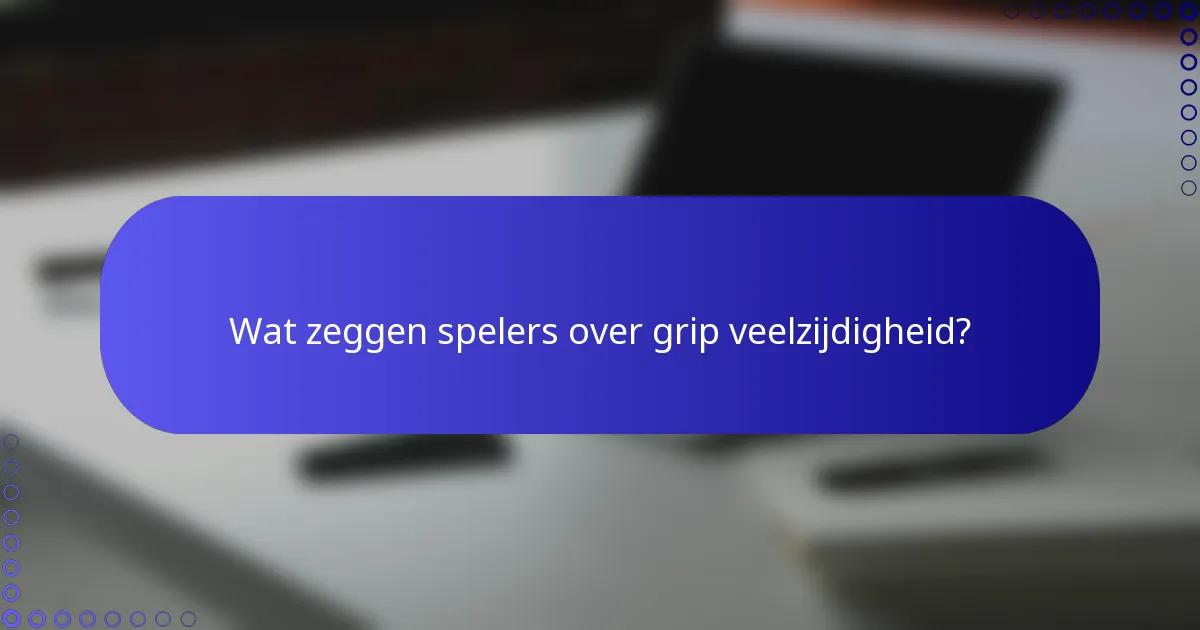 Wat zeggen spelers over grip veelzijdigheid?