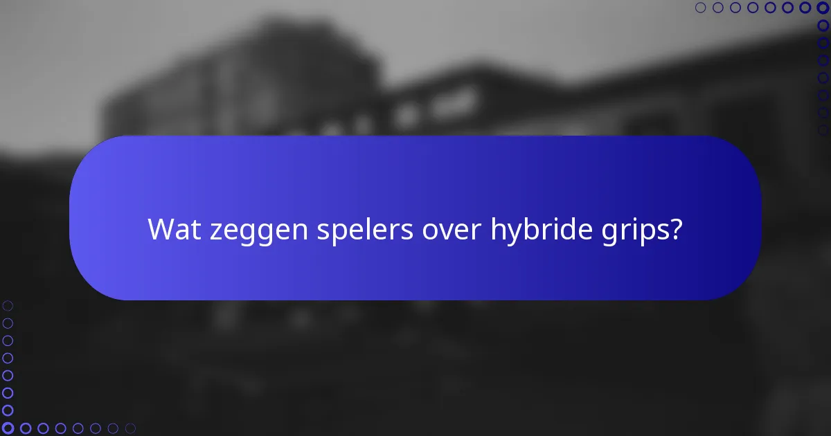 Wat zeggen spelers over hybride grips?