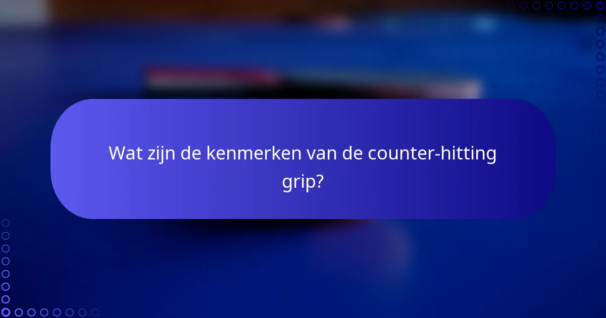 Wat zijn de kenmerken van de counter-hitting grip?