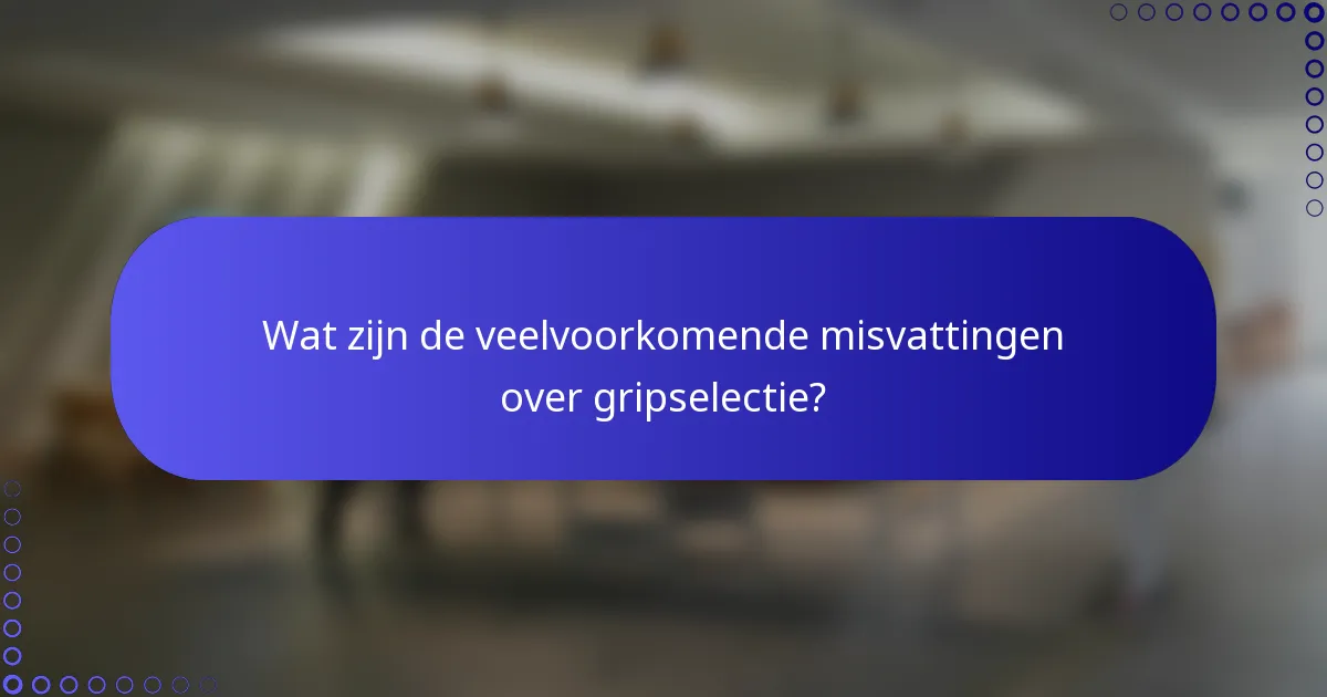 Wat zijn de veelvoorkomende misvattingen over gripselectie?