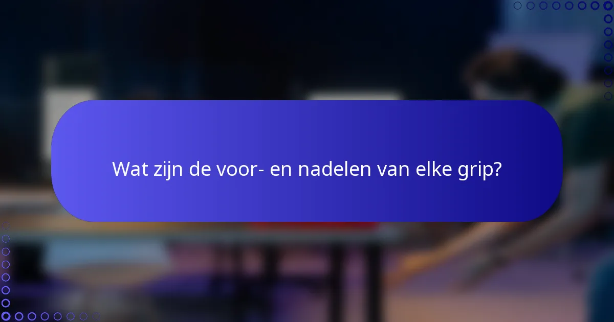 Wat zijn de voor- en nadelen van elke grip?