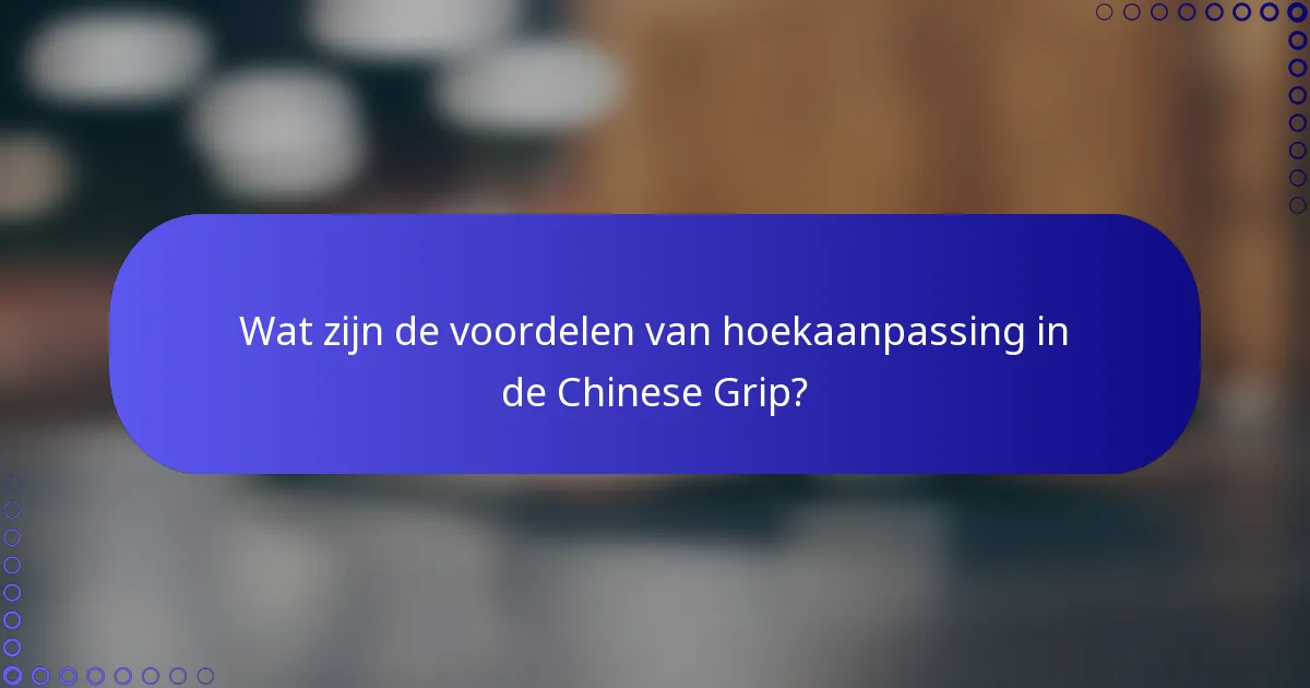Wat zijn de voordelen van hoekaanpassing in de Chinese Grip?
