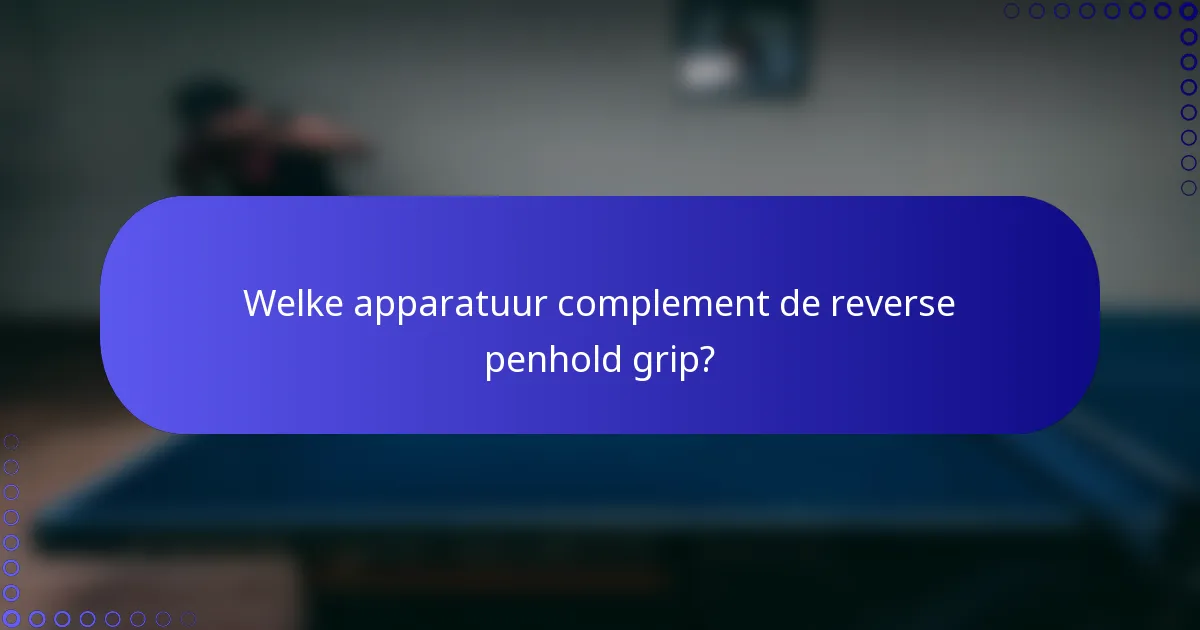 Welke apparatuur complement de reverse penhold grip?
