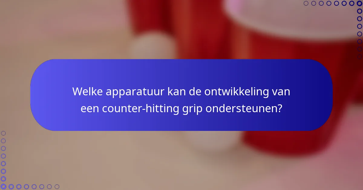 Welke apparatuur kan de ontwikkeling van een counter-hitting grip ondersteunen?