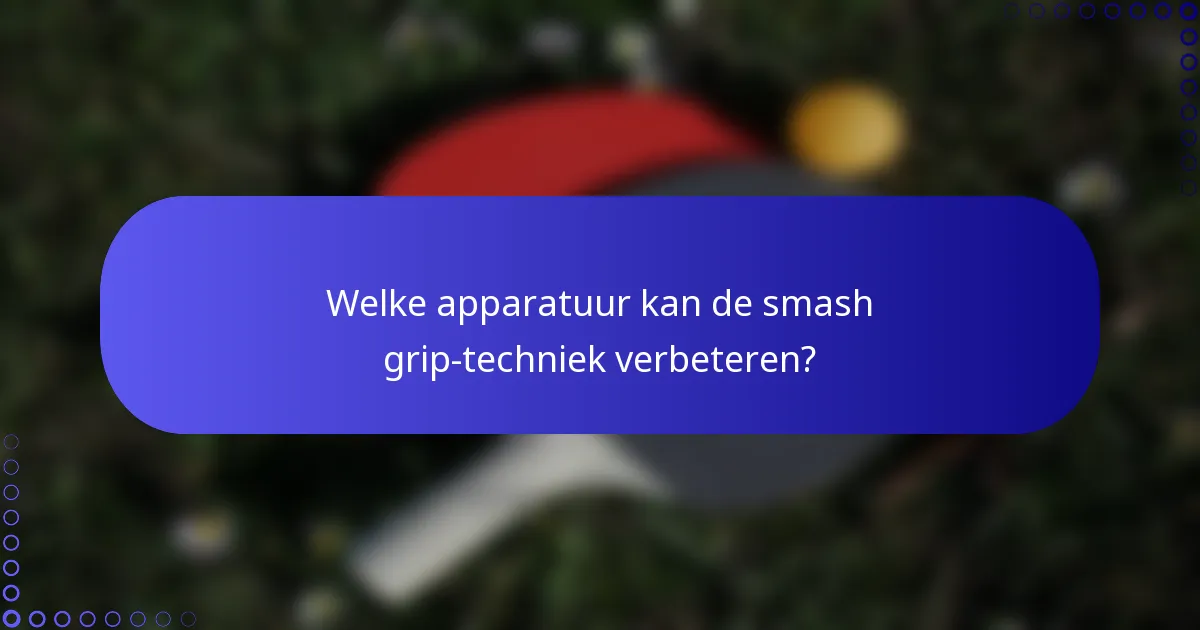 Welke apparatuur kan de smash grip-techniek verbeteren?