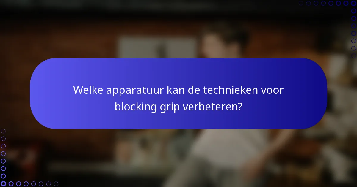 Welke apparatuur kan de technieken voor blocking grip verbeteren?