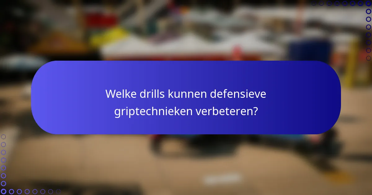 Welke drills kunnen defensieve griptechnieken verbeteren?