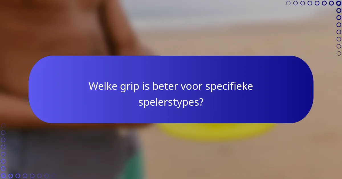 Welke grip is beter voor specifieke spelerstypes?