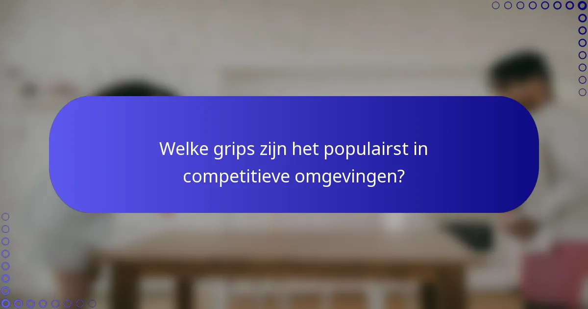 Welke grips zijn het populairst in competitieve omgevingen?