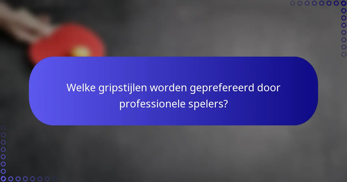 Welke gripstijlen worden geprefereerd door professionele spelers?