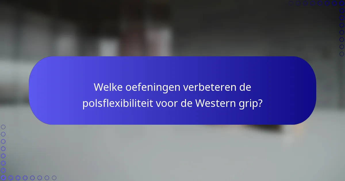Welke oefeningen verbeteren de polsflexibiliteit voor de Western grip?