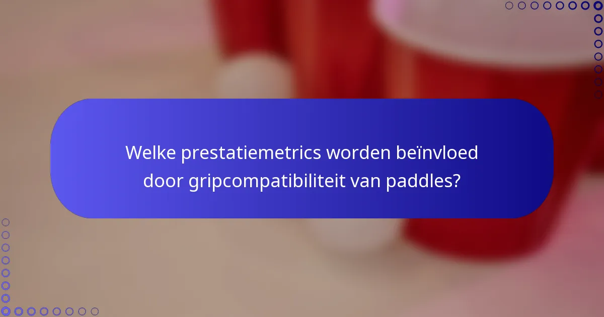 Welke prestatiemetrics worden beïnvloed door gripcompatibiliteit van paddles?