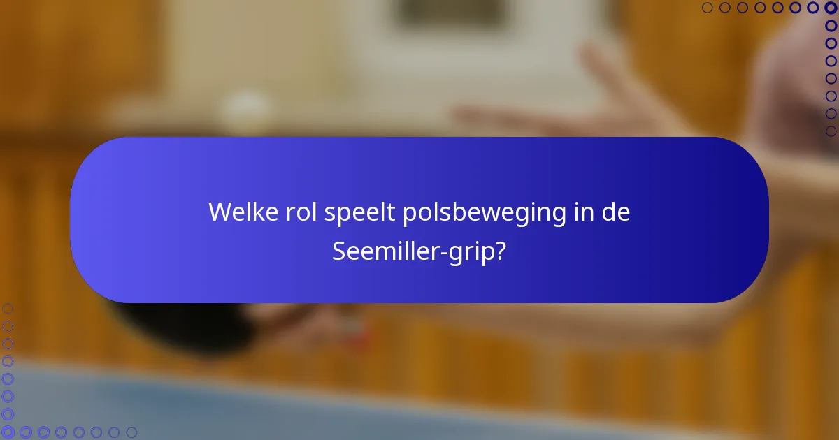 Welke rol speelt polsbeweging in de Seemiller-grip?