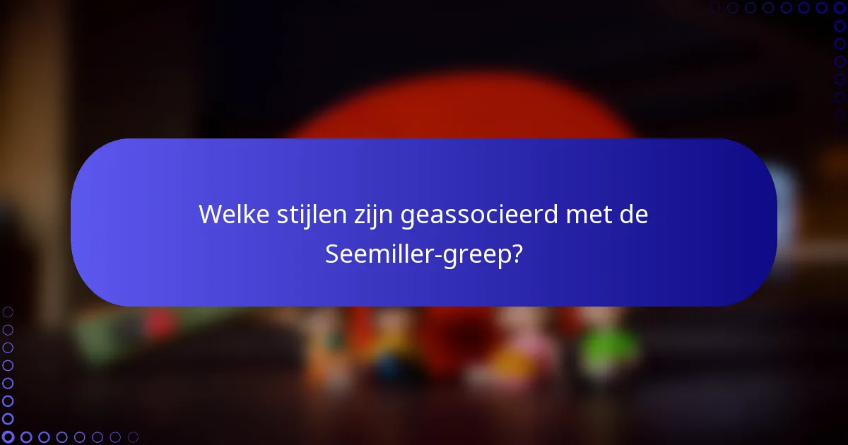 Welke stijlen zijn geassocieerd met de Seemiller-greep?