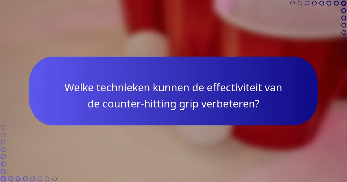 Welke technieken kunnen de effectiviteit van de counter-hitting grip verbeteren?