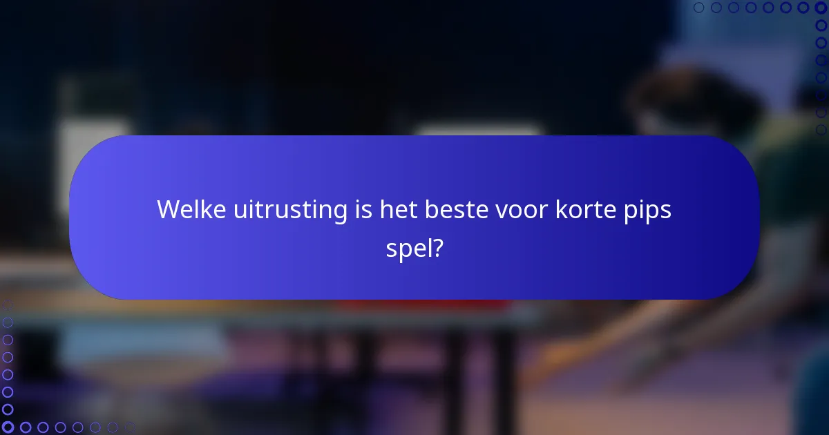Welke uitrusting is het beste voor korte pips spel?